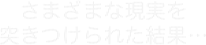 さまざまな現実を突きつけられた結果…