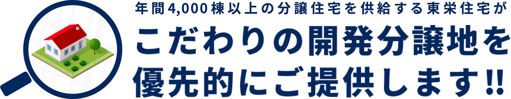 年間4,000棟以上の分譲住宅を供給する東栄住宅がこだわりの開発分譲地を優先的にご提供します!!