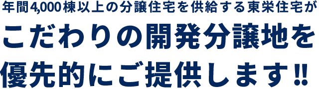 年間4,000棟以上の分譲住宅を供給する東栄住宅がこだわりの開発分譲地を優先的にご提供します!!