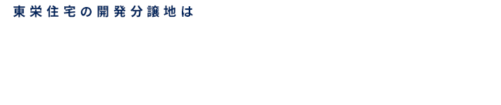 東栄住宅の開発分譲地は膨大な土地情報から、仕入れのプロが厳選した土地。