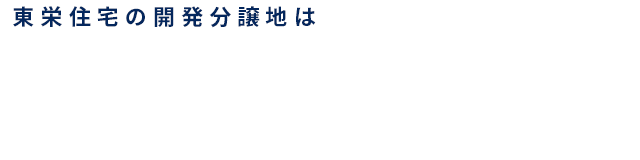 東栄住宅の開発分譲地は膨大な土地情報から、仕入れのプロが厳選した土地。